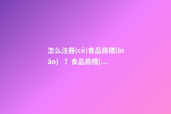 怎么注冊(cè)食品商標(biāo)？食品商標(biāo)起名原則-第1張-商標(biāo)起名-玄機(jī)派